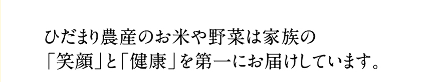 ひだまり農産のお米や野菜は家族の「笑顔」と「健康」を第一にお届けしています。